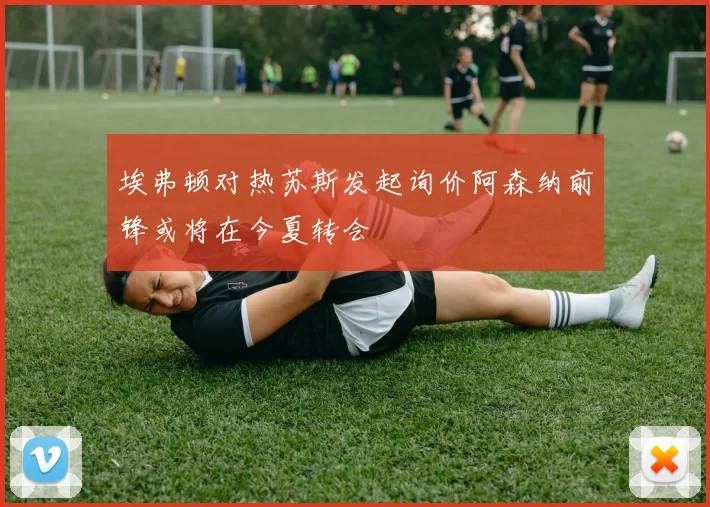 埃弗顿对热苏斯发起询价阿森纳前锋或将在今夏转会