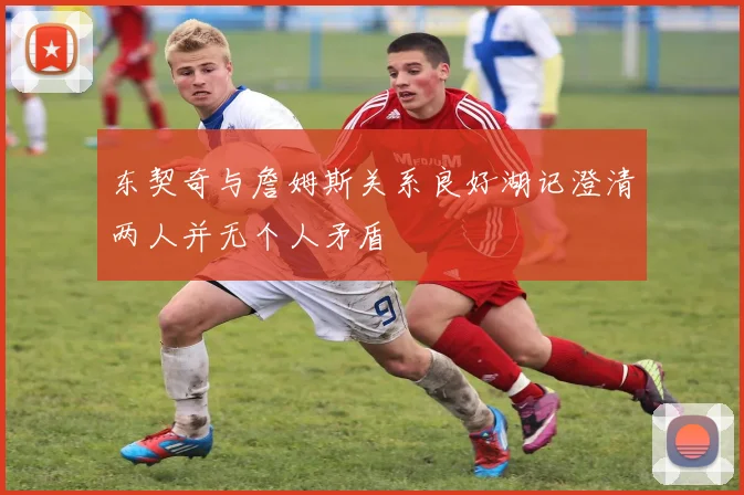 东契奇与詹姆斯关系良好湖记澄清两人并无个人矛盾