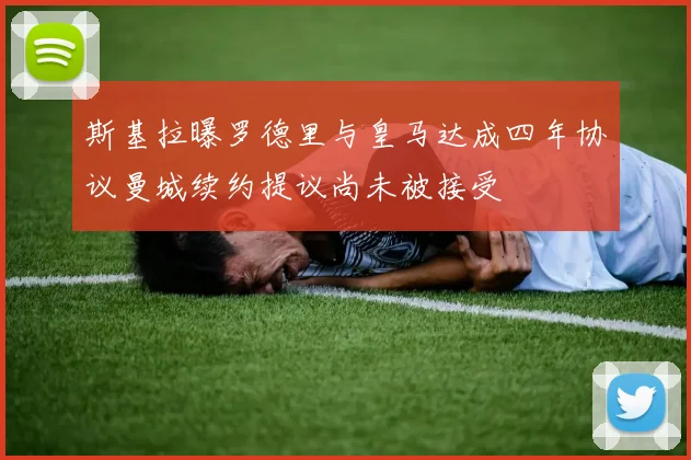 斯基拉曝罗德里与皇马达成四年协议曼城续约提议尚未被接受