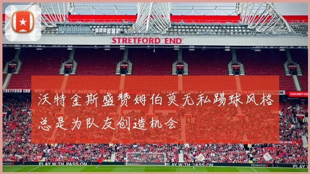 沃特金斯盛赞姆伯莫无私踢球风格总是为队友创造机会