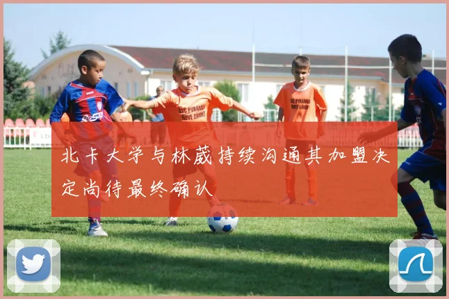 北卡大学与林葳持续沟通其加盟决定尚待最终确认