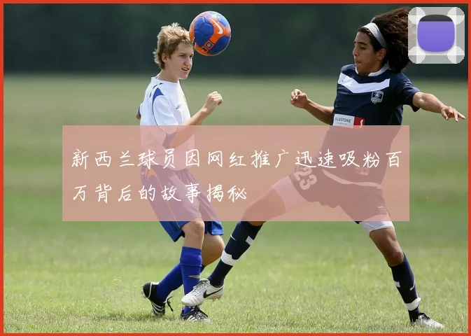 新西兰球员因网红推广迅速吸粉百万背后的故事揭秘