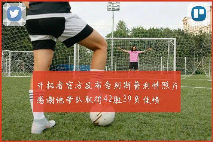 开拓者官方发布告别斯普利特照片感谢他带队取得42胜39负佳绩
