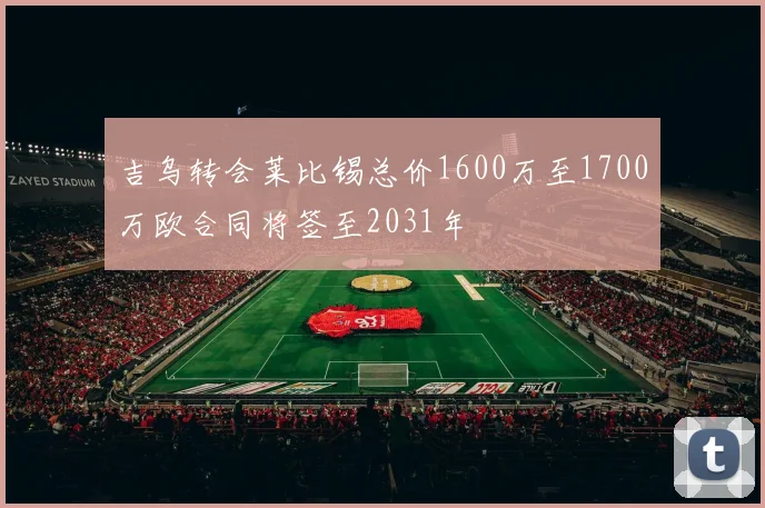 吉乌转会莱比锡总价1600万至1700万欧合同将签至2031年