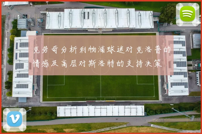 克劳奇分析利物浦球迷对克洛普的情感及高层对斯洛特的支持决策