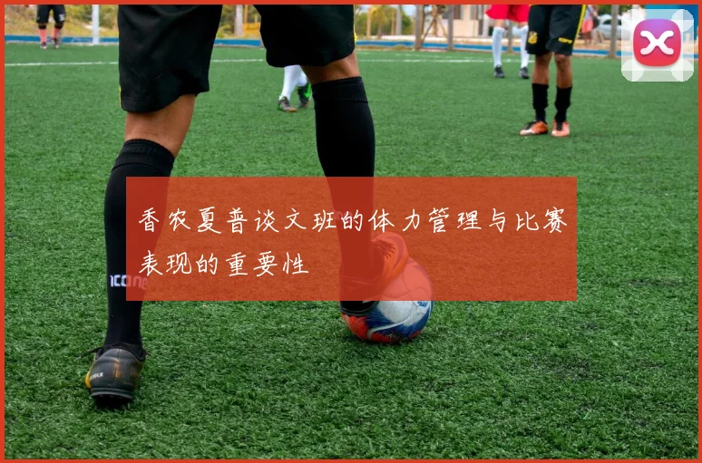 香农夏普谈文班的体力管理与比赛表现的重要性