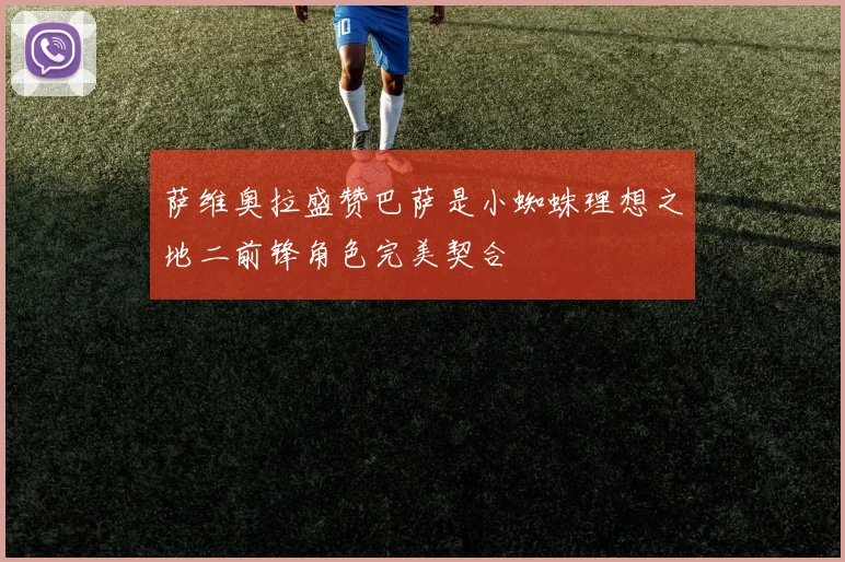 萨维奥拉盛赞巴萨是小蜘蛛理想之地二前锋角色完美契合