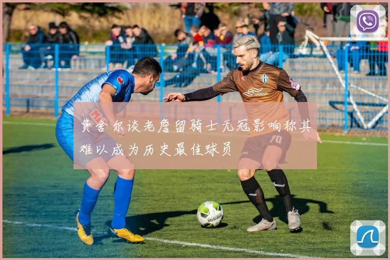 费舍尔谈老詹留骑士无冠影响称其难以成为历史最佳球员