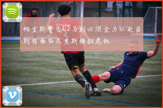 帕金斯警告G2马刺必须全力以赴否则将面临尼克斯横扫危机