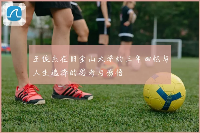 王俊杰在旧金山大学的三年回忆与人生选择的思考与感悟